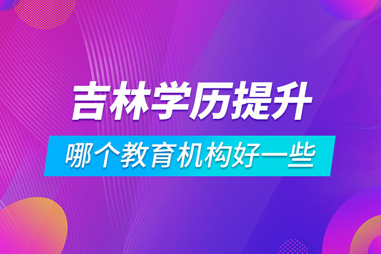 吉林學(xué)歷提升哪個教育機(jī)構(gòu)好一些