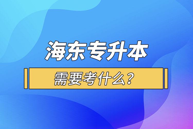 海東專升本需要考什么？