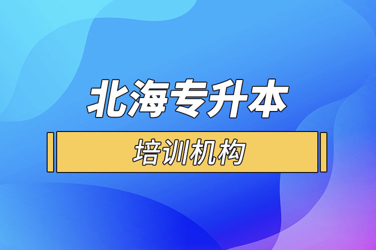 北海專升本培訓(xùn)機(jī)構(gòu)有哪些？