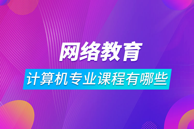 網(wǎng)絡教育計算機科學與技術課程有哪些