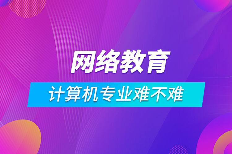 網(wǎng)絡(luò)教育計算機(jī)科學(xué)與技術(shù)難不難