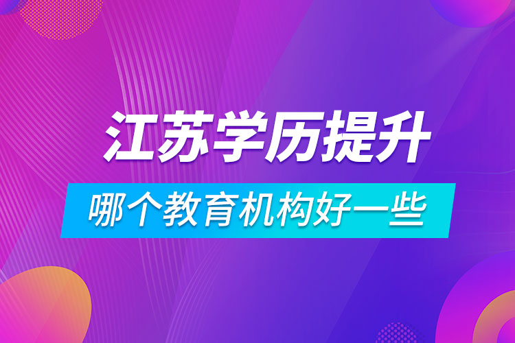 江蘇學(xué)歷提升哪個(gè)教育機(jī)構(gòu)好一些