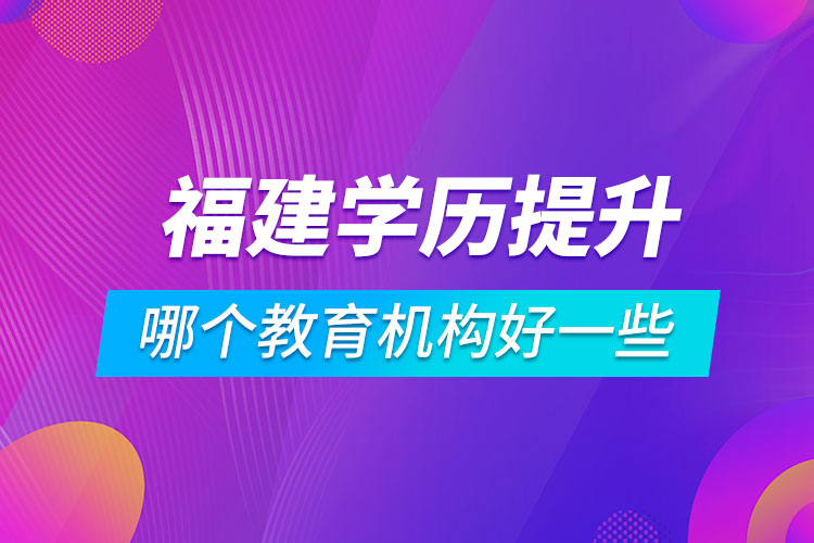 福建學歷提升哪個教育機構好一些