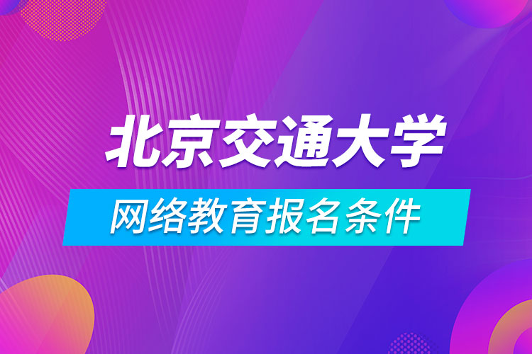 北京交通大學(xué)網(wǎng)絡(luò)教育報(bào)名條件