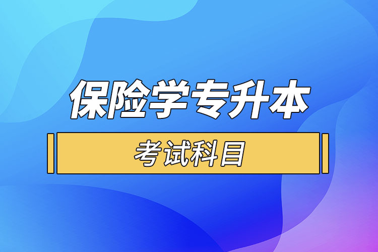 保險(xiǎn)學(xué)專業(yè)專升本考試科目？