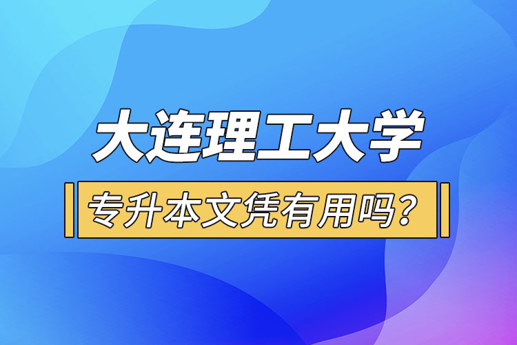 大連理工大學(xué)專(zhuān)升本文憑有用嗎？