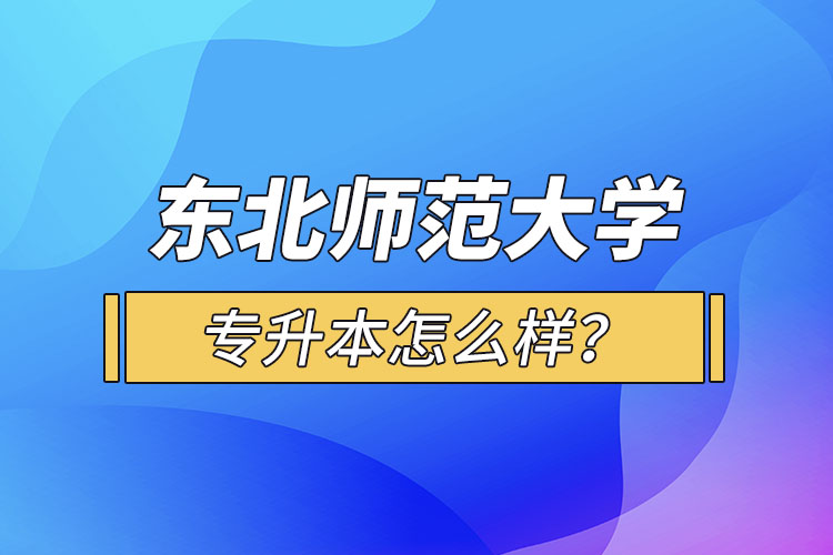 東北師范大學(xué)專升本怎么樣？