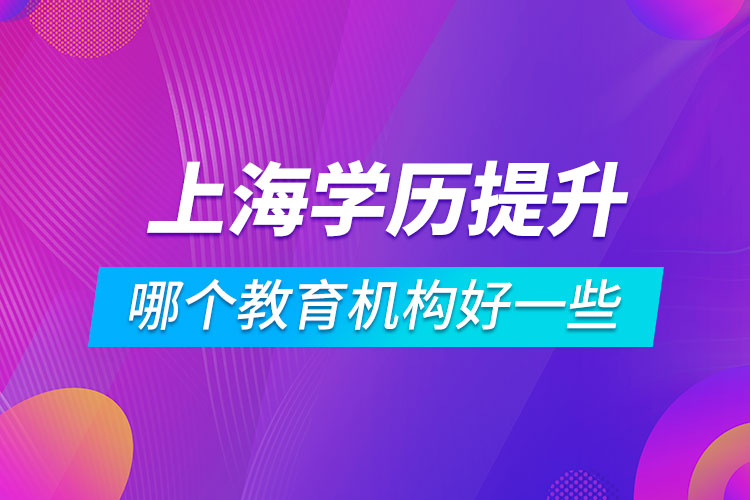 上海學歷提升哪個教育機構好一些