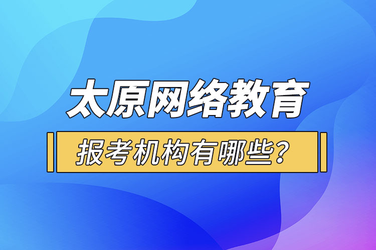 太原網(wǎng)絡(luò)教育報(bào)考機(jī)構(gòu)有哪些？