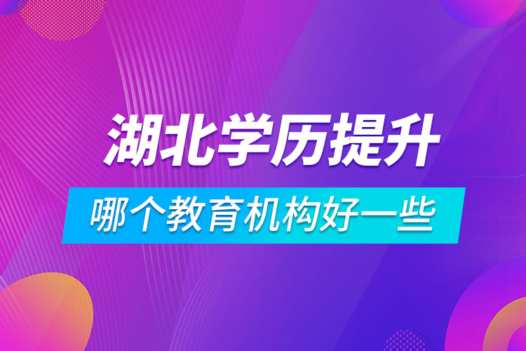 湖北學(xué)歷提升哪個(gè)教育機(jī)構(gòu)好一些