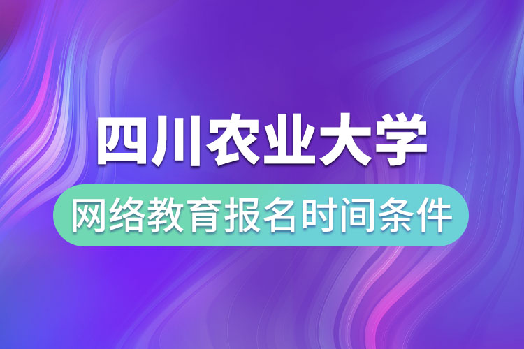 四川農(nóng)業(yè)大學(xué)網(wǎng)絡(luò)教育報(bào)名時(shí)間和條件？