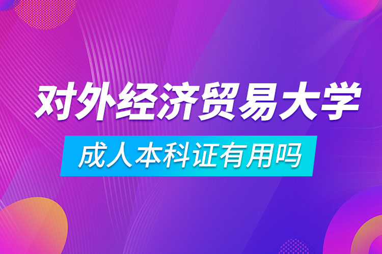 對外經(jīng)濟貿(mào)易大學(xué)成人本科證有用嗎