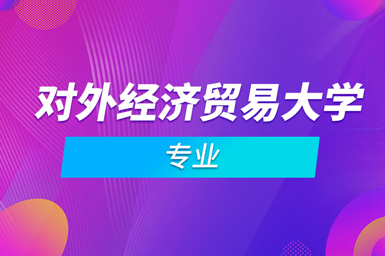 對(duì)外經(jīng)濟(jì)貿(mào)易大學(xué)專業(yè)