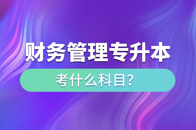 財(cái)務(wù)管理專(zhuān)升本考什么科目？