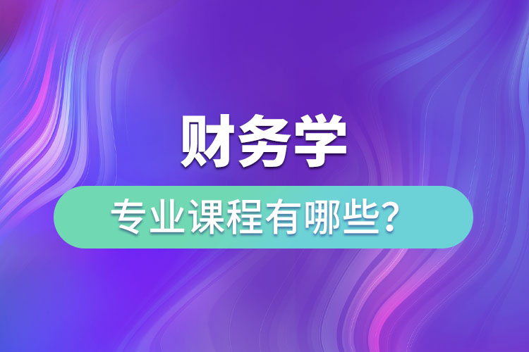 財(cái)務(wù)學(xué)專業(yè)課程有哪些？