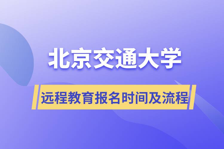 北京交通大學(xué)遠(yuǎn)程教育報名時間及報名流程