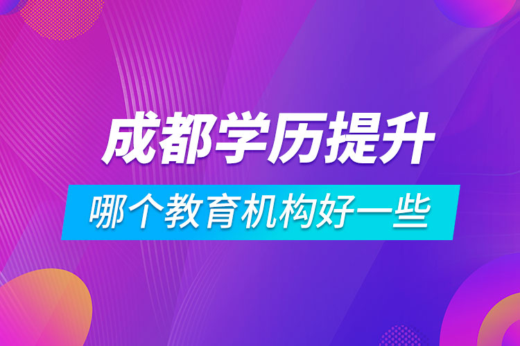 成都學歷提升哪個教育機構好一些