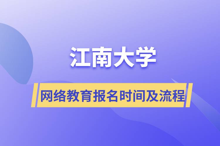 江南大學網(wǎng)絡(luò)教育報名時間及報名流程步驟