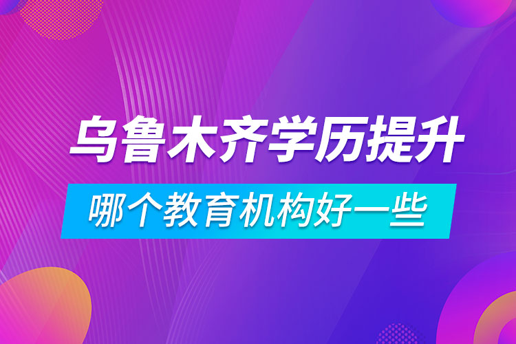 烏魯木齊學歷提升哪個教育機構好一些