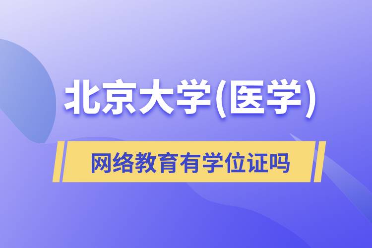 北京大學(醫(yī)學)網(wǎng)絡(luò)教育有學位證文憑嗎