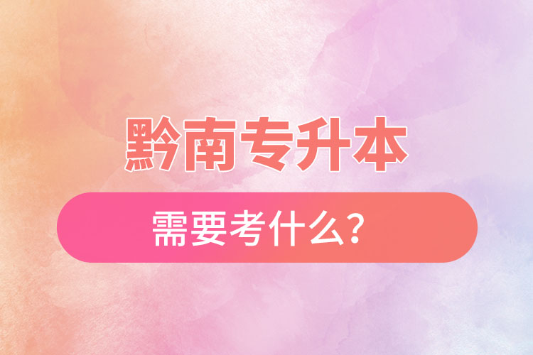 黔南專升本需要考什么？