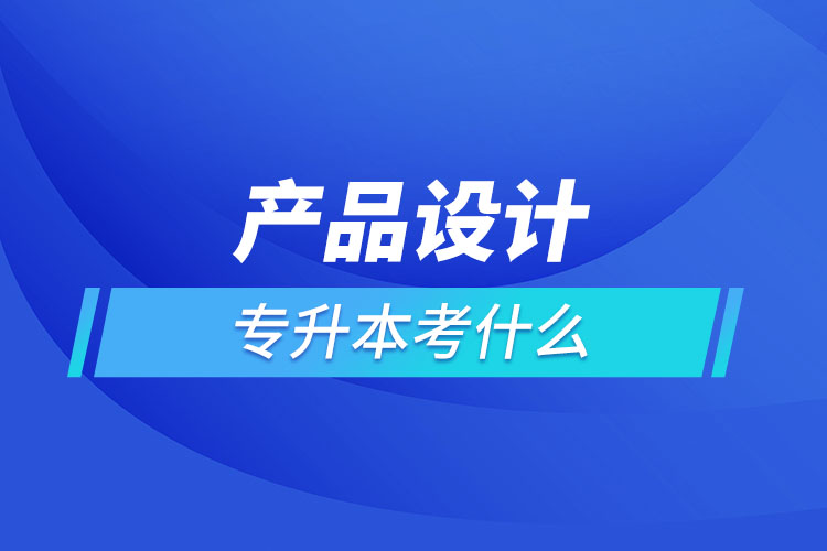 產品設計專業(yè)專升本考什么