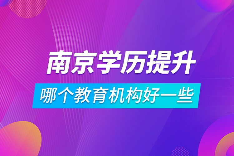 南京學(xué)歷提升哪個教育機構(gòu)好一些