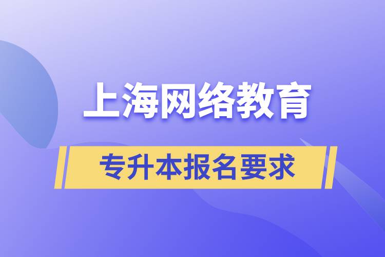 上海網(wǎng)絡教育專升本報名要求是什么