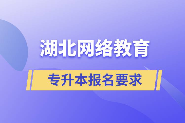 湖北網(wǎng)絡(luò)教育專升本報(bào)名要求有什么規(guī)定