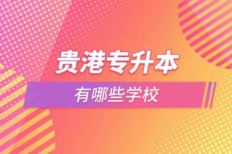 那么貴港專升本有哪些學校？