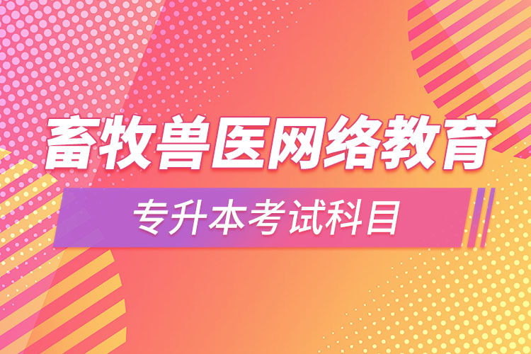 畜牧獸醫(yī)網(wǎng)絡(luò)教育專升本需要考些什么科