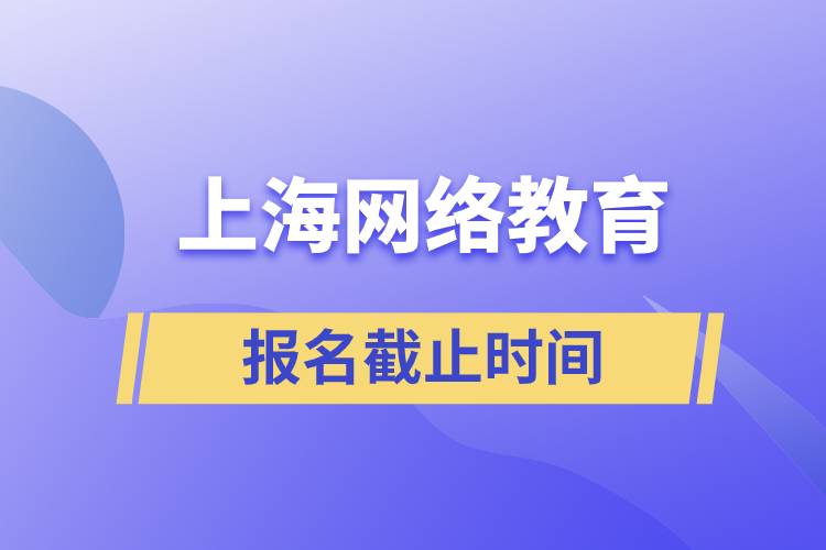 上海網(wǎng)絡(luò)教育報名截止時間是什么時候