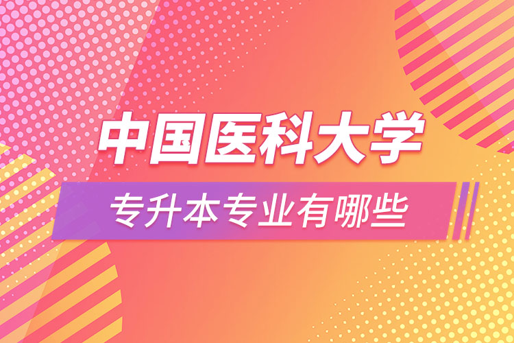中國醫(yī)科大學(xué)專升本有哪些專業(yè)？