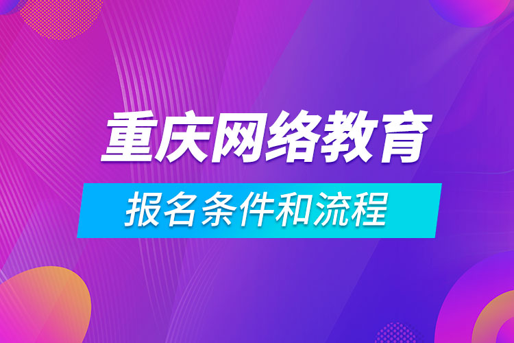 重慶網(wǎng)絡教育報名條件和流程