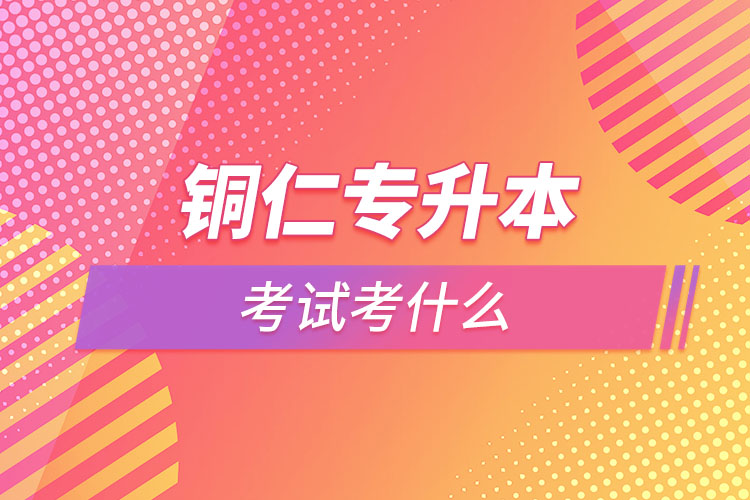 銅仁專升本需要考什么？