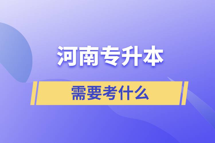 河南專(zhuān)升本要考試什么