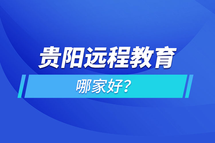 貴陽遠(yuǎn)程教育機(jī)構(gòu)哪家好？