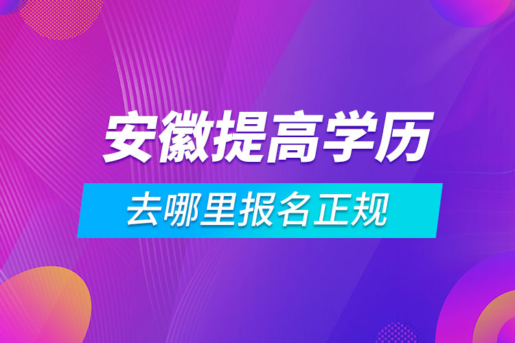 安徽提高學歷去哪里報名正規(guī)