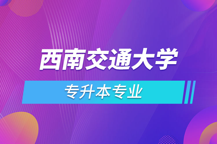 西南交通大學(xué)專升本有哪些專業(yè)？
