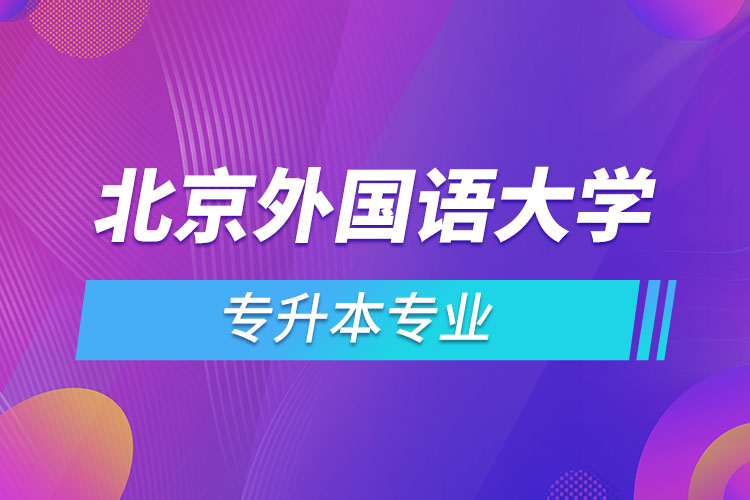 北京外國語大學(xué)專升本專業(yè)有哪些？