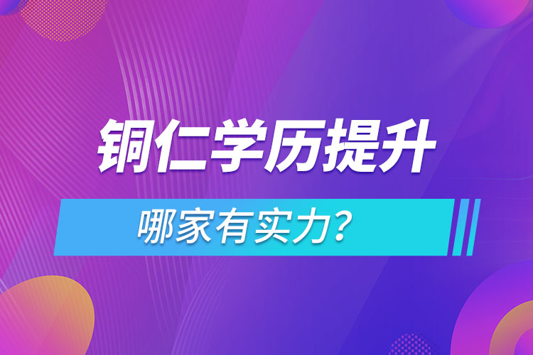 銅仁學(xué)歷提升哪家實(shí)力強(qiáng)？