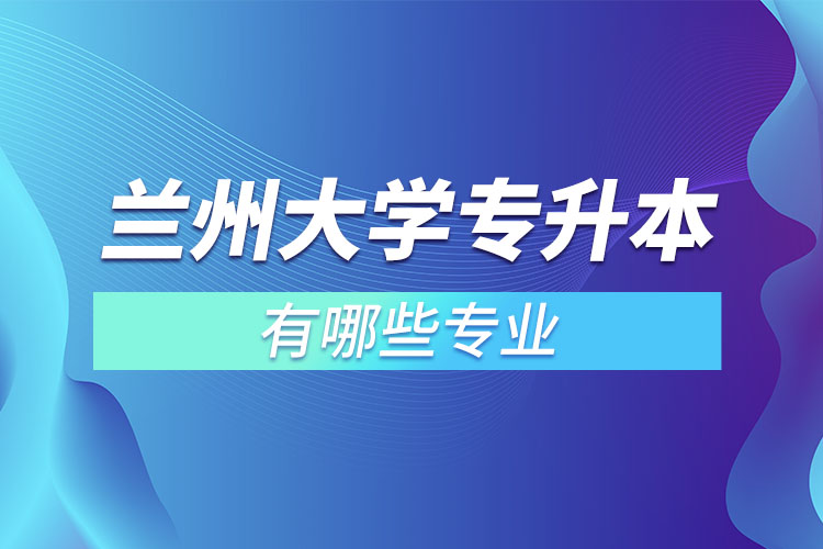 蘭州大學有哪些專升本專業(yè)嗎？