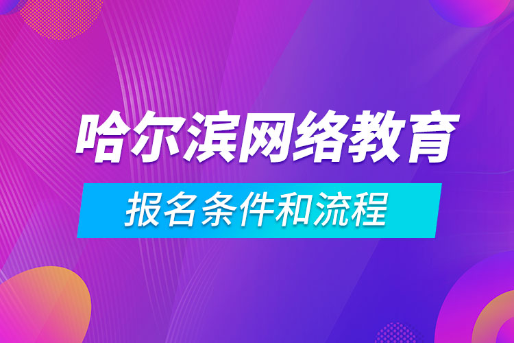 哈爾濱網(wǎng)絡(luò)教育報(bào)名條件和流程