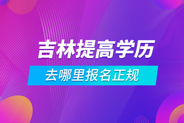 吉林提高學歷去哪里報名正規(guī)