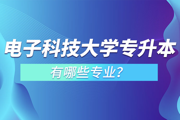 電子科技大學(xué)專升本有哪些專業(yè)？