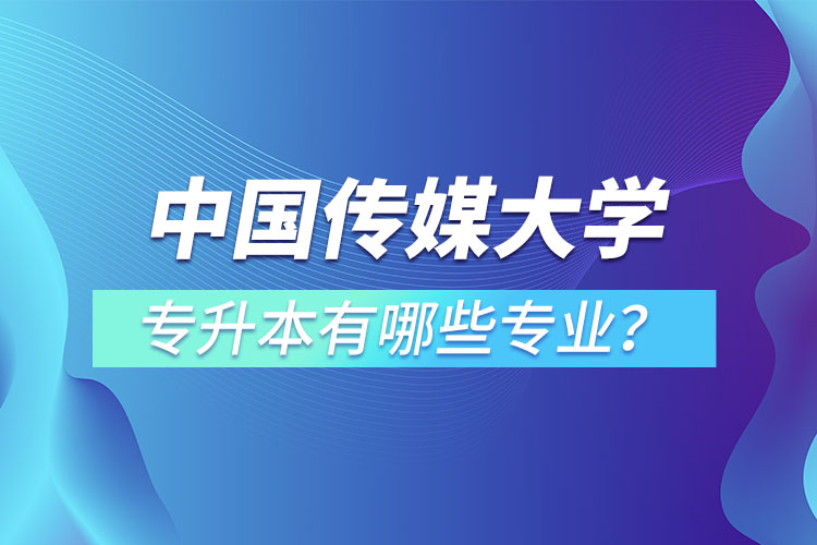 中國傳媒大學專升本有哪些專業(yè)？
