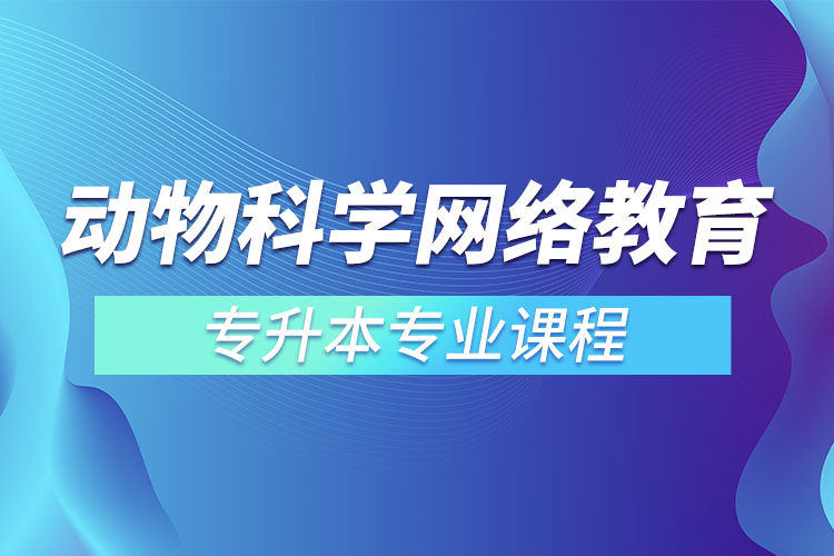 動(dòng)物科學(xué)網(wǎng)絡(luò)教育專升本專業(yè)課程有哪些？