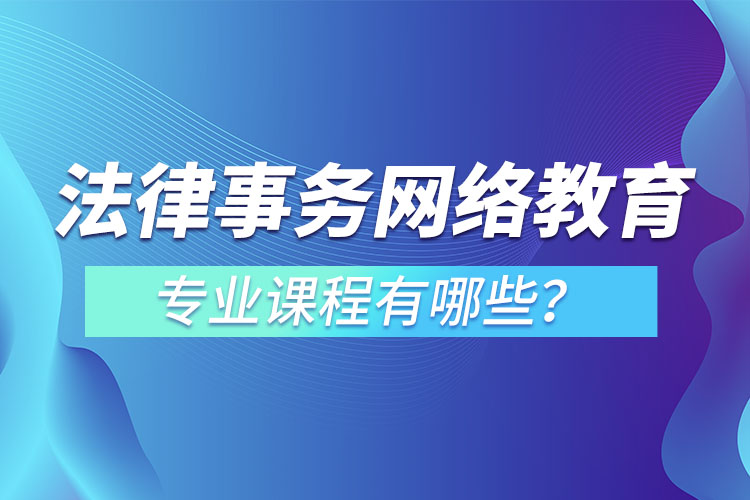 法律事務(wù)網(wǎng)絡(luò)教育專業(yè)課程有哪些？