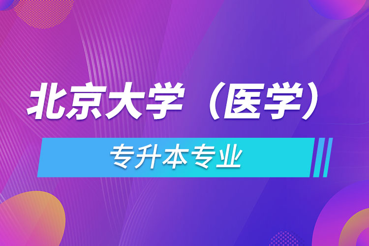 北京大學（醫(yī)學）有哪些專升本專業(yè)嗎？