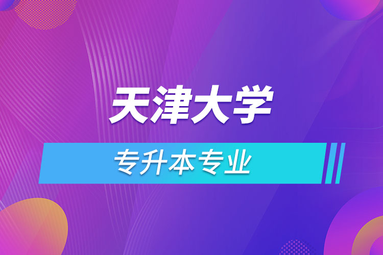 天津大學(xué)專升本有哪些專業(yè)？